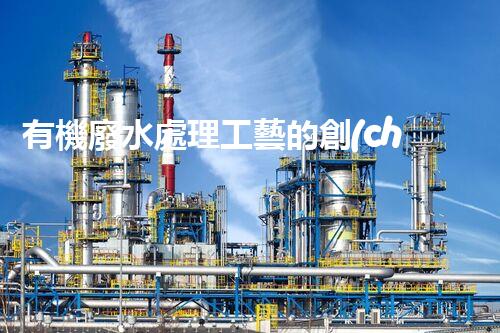有機廢水處理工藝的創(chuàng)新與應(yīng)用，你了解多少？